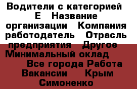 Водители с категорией "Е › Название организации ­ Компания-работодатель › Отрасль предприятия ­ Другое › Минимальный оклад ­ 35 000 - Все города Работа » Вакансии   . Крым,Симоненко